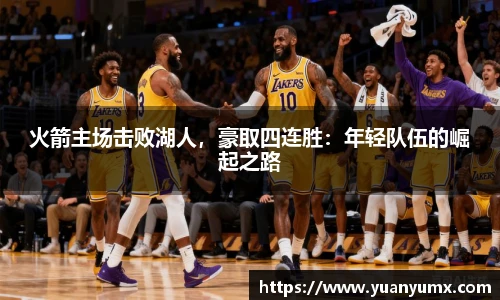 火箭主场击败湖人，豪取四连胜：年轻队伍的崛起之路