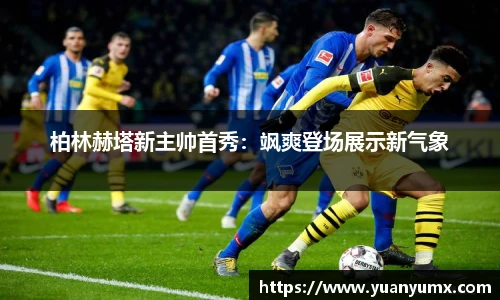 柏林赫塔新主帅首秀：飒爽登场展示新气象