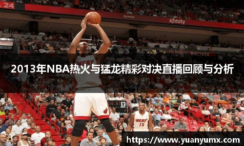 2013年NBA热火与猛龙精彩对决直播回顾与分析