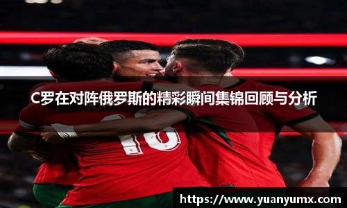 C罗在对阵俄罗斯的精彩瞬间集锦回顾与分析