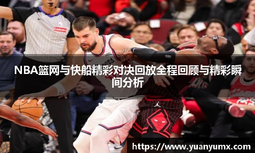 NBA篮网与快船精彩对决回放全程回顾与精彩瞬间分析