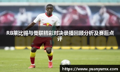 RB莱比锡与曼联精彩对决录播回顾分析及赛后点评