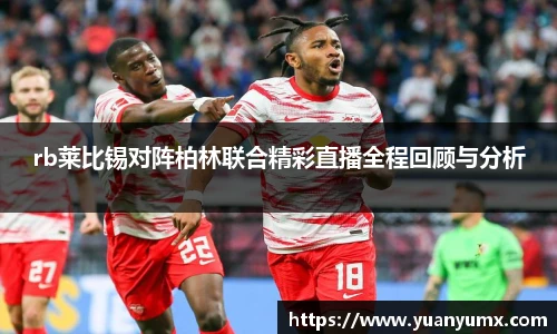 rb莱比锡对阵柏林联合精彩直播全程回顾与分析
