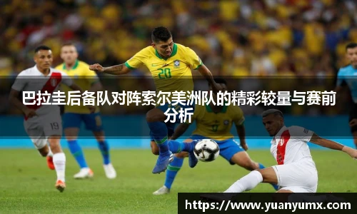 巴拉圭后备队对阵索尔美洲队的精彩较量与赛前分析