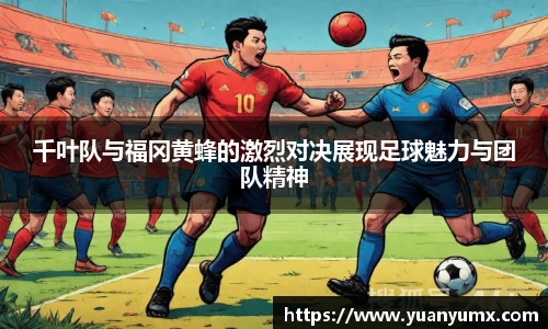 千叶队与福冈黄蜂的激烈对决展现足球魅力与团队精神