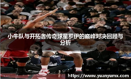小牛队与开拓者传奇球星罗伊的巅峰对决回顾与分析
